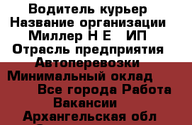 Водитель-курьер › Название организации ­ Миллер Н.Е., ИП › Отрасль предприятия ­ Автоперевозки › Минимальный оклад ­ 30 000 - Все города Работа » Вакансии   . Архангельская обл.,Северодвинск г.